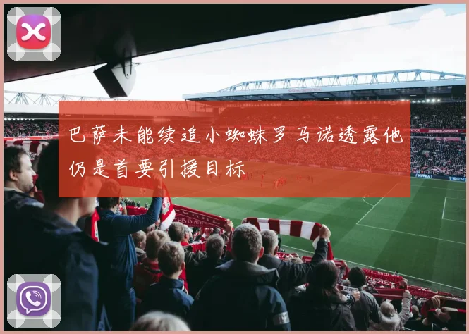 巴萨未能续追小蜘蛛罗马诺透露他仍是首要引援目标