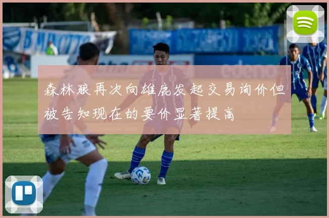 森林狼再次向雄鹿发起交易询价但被告知现在的要价显著提高