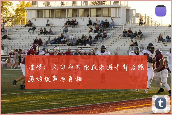 追梦：文班和布伦森未握手背后隐藏的故事与真相