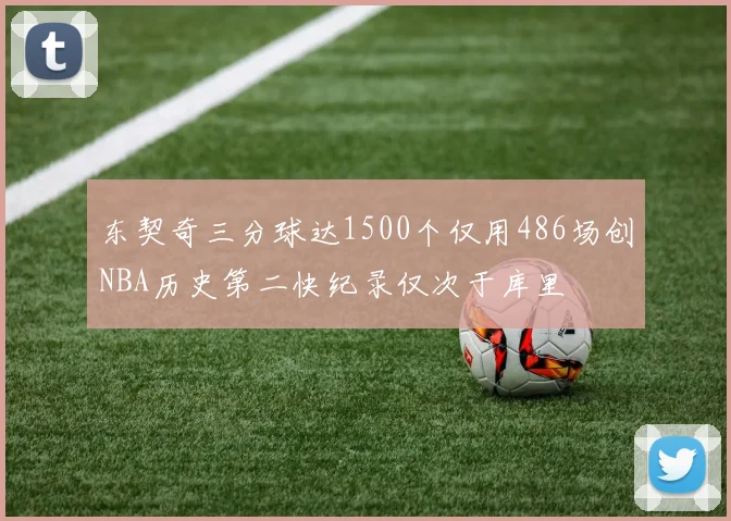 东契奇三分球达1500个仅用486场创NBA历史第二快纪录仅次于库里