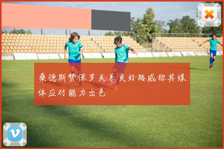 桑德斯赞保罗关系良好路威称其媒体应对能力出色